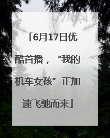 6月17日优酷首播，“我的机车女孩”正加速飞驰而来
