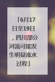 6月17日至19日，四川部分河流可能发生明显涨水过程