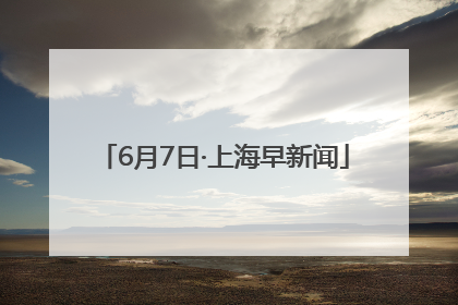 6月7日·上海早新闻