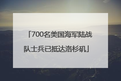 700名美国海军陆战队士兵已抵达洛杉矶