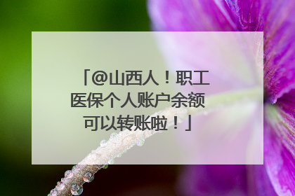 @山西人！职工医保个人账户余额可以转账啦！