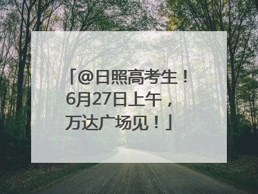 @日照高考生！6月27日上午，万达广场见！