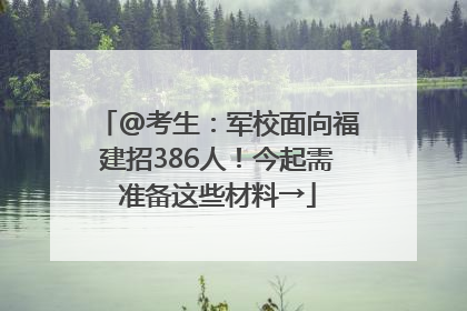 @考生：军校面向福建招386人！今起需准备这些材料→