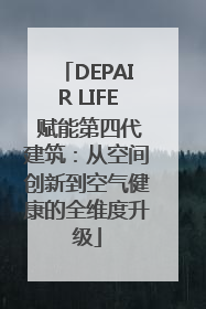 DEPAIR LIFE 赋能第四代建筑：从空间创新到空气健康的全维度升级