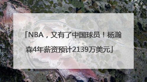 NBA，又有了中国球员！杨瀚森4年薪资预计2139万美元