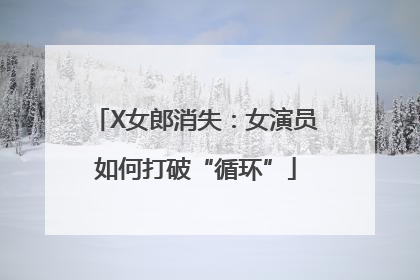 X女郎消失：女演员如何打破“循环”